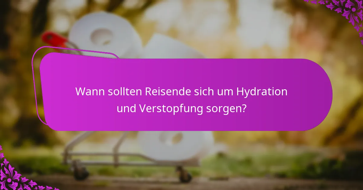 Wann sollten Reisende sich um Hydration und Verstopfung sorgen?