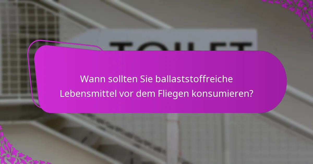 Wann sollten Sie ballaststoffreiche Lebensmittel vor dem Fliegen konsumieren?