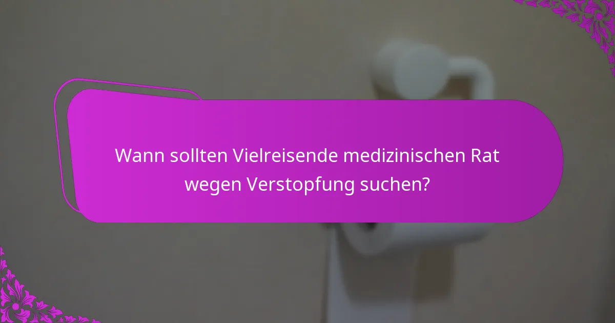 Wann sollten Vielreisende medizinischen Rat wegen Verstopfung suchen?