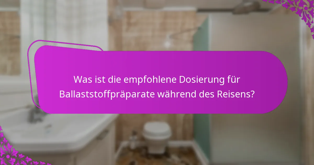 Was ist die empfohlene Dosierung für Ballaststoffpräparate während des Reisens?