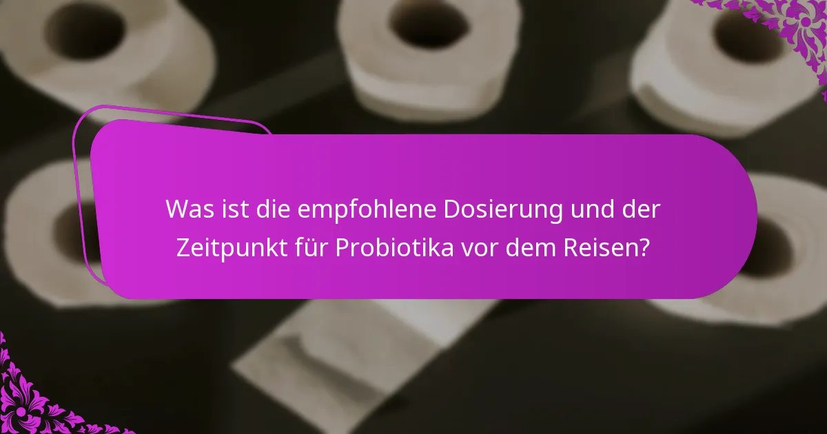 Was ist die empfohlene Dosierung und der Zeitpunkt für Probiotika vor dem Reisen?
