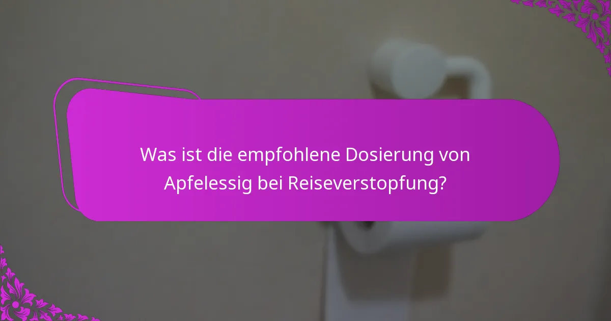 Was ist die empfohlene Dosierung von Apfelessig bei Reiseverstopfung?