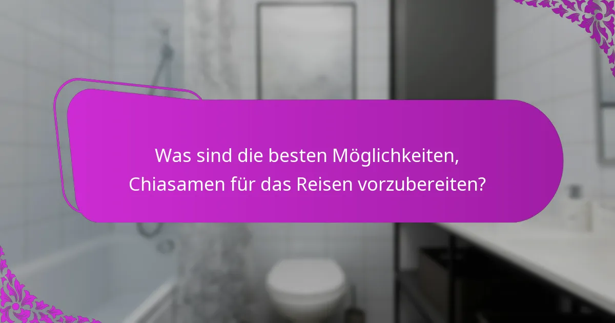 Was sind die besten Möglichkeiten, Chiasamen für das Reisen vorzubereiten?