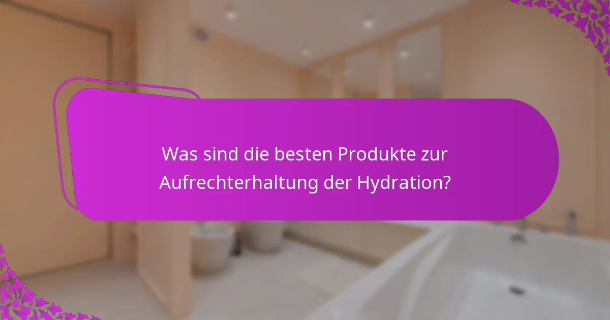 Was sind die besten Produkte zur Aufrechterhaltung der Hydration?