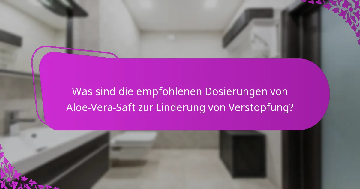 Was sind die empfohlenen Dosierungen von Aloe-Vera-Saft zur Linderung von Verstopfung?