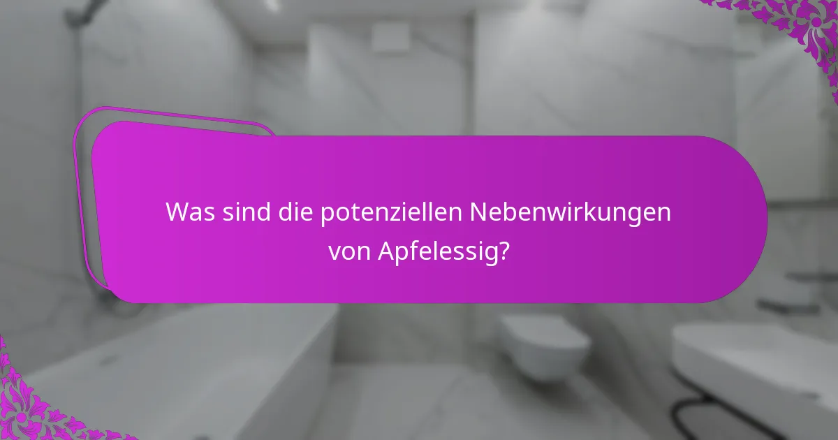 Was sind die potenziellen Nebenwirkungen von Apfelessig?