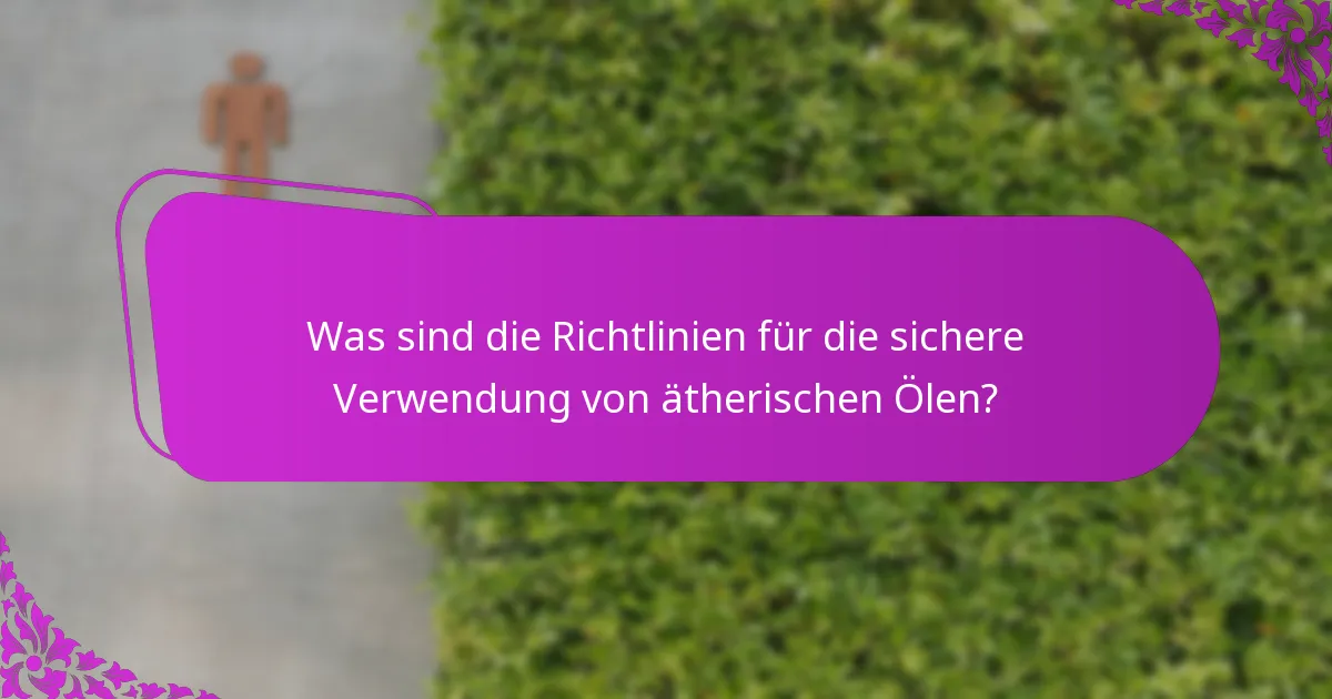Was sind die Richtlinien für die sichere Verwendung von ätherischen Ölen?