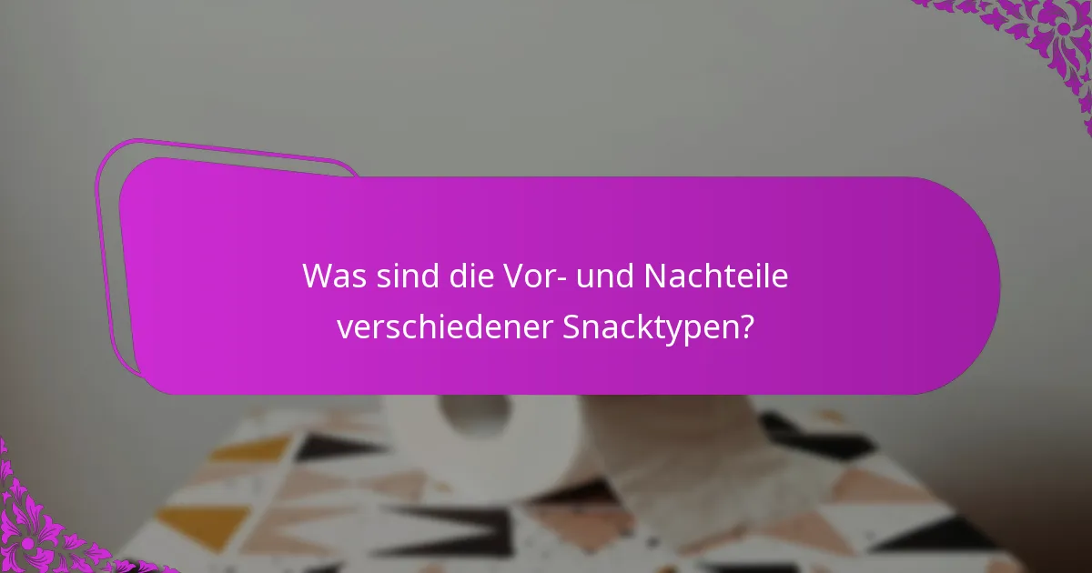 Was sind die Vor- und Nachteile verschiedener Snacktypen?