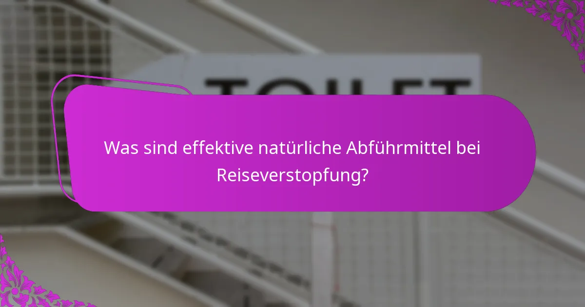 Was sind effektive natürliche Abführmittel bei Reiseverstopfung?