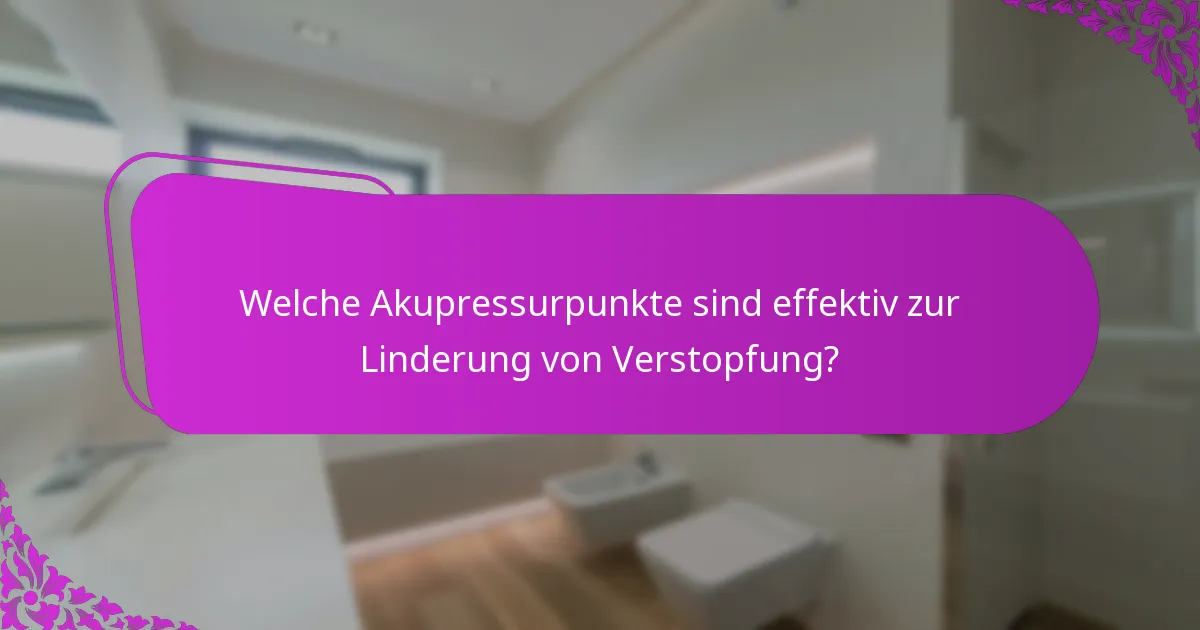 Welche Akupressurpunkte sind effektiv zur Linderung von Verstopfung?