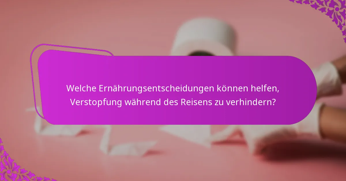 Welche Ernährungsentscheidungen können helfen, Verstopfung während des Reisens zu verhindern?