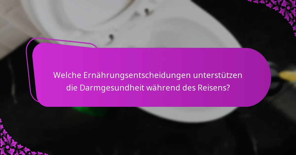 Welche Ernährungsentscheidungen unterstützen die Darmgesundheit während des Reisens?