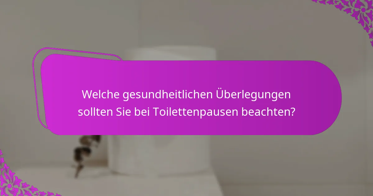 Welche gesundheitlichen Überlegungen sollten Sie bei Toilettenpausen beachten?