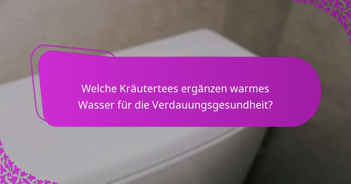 Welche Kräutertees ergänzen warmes Wasser für die Verdauungsgesundheit?