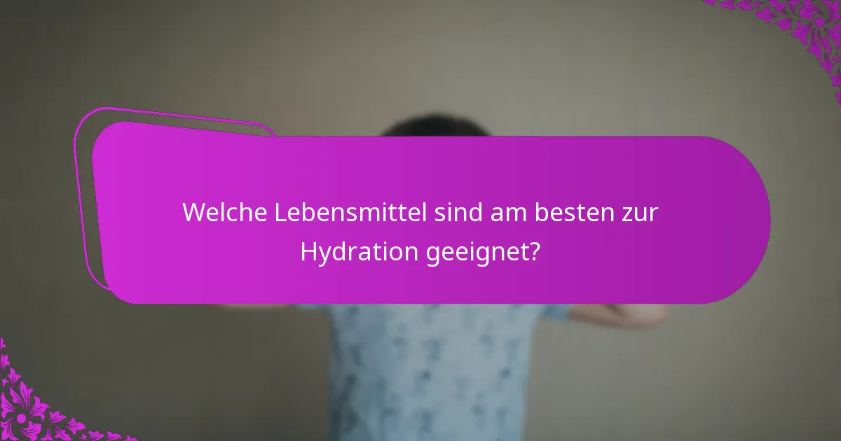 Welche Lebensmittel sind am besten zur Hydration geeignet?