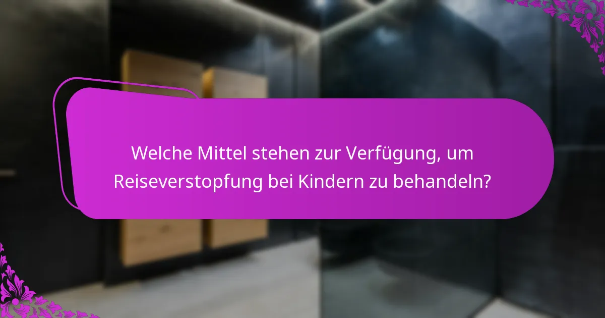 Welche Mittel stehen zur Verfügung, um Reiseverstopfung bei Kindern zu behandeln?