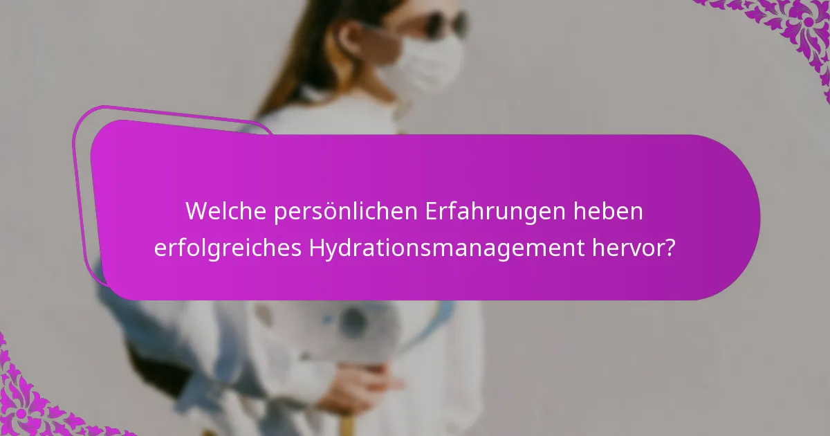 Welche persönlichen Erfahrungen heben erfolgreiches Hydrationsmanagement hervor?