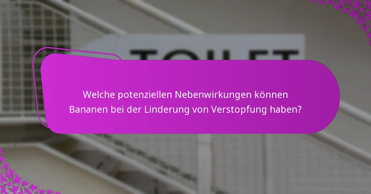 Welche potenziellen Nebenwirkungen können Bananen bei der Linderung von Verstopfung haben?