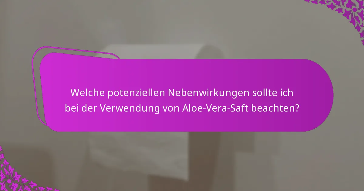 Welche potenziellen Nebenwirkungen sollte ich bei der Verwendung von Aloe-Vera-Saft beachten?