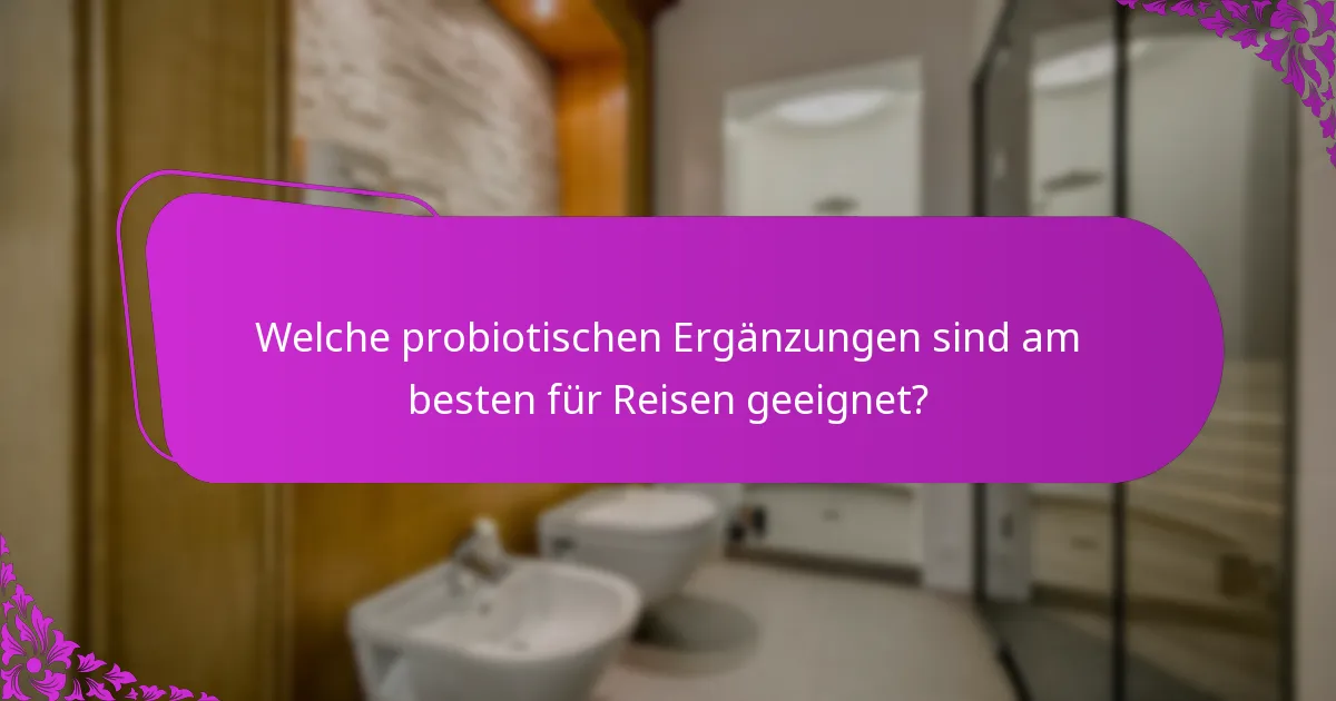Welche probiotischen Ergänzungen sind am besten für Reisen geeignet?