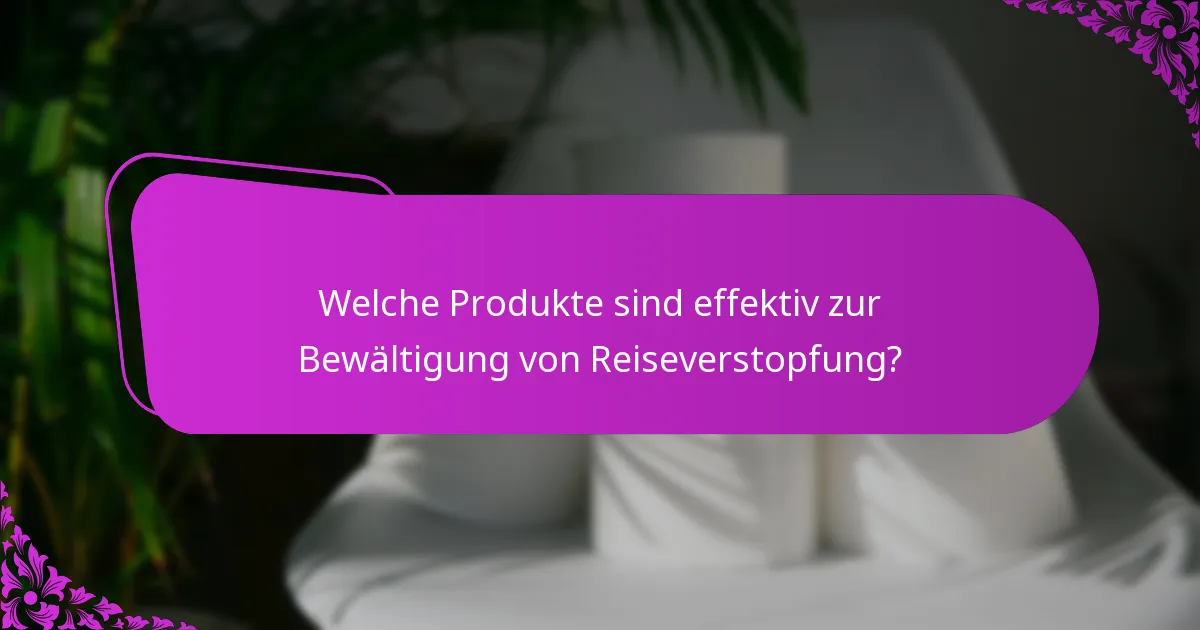 Welche Produkte sind effektiv zur Bewältigung von Reiseverstopfung?
