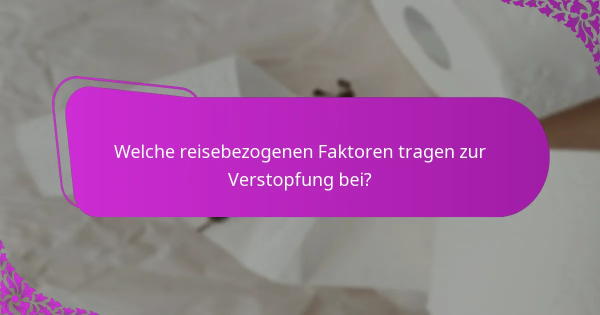 Welche reisebezogenen Faktoren tragen zur Verstopfung bei?