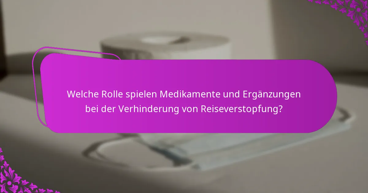 Welche Rolle spielen Medikamente und Ergänzungen bei der Verhinderung von Reiseverstopfung?