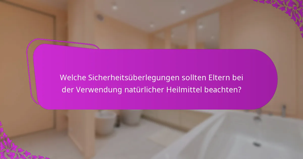 Welche Sicherheitsüberlegungen sollten Eltern bei der Verwendung natürlicher Heilmittel beachten?