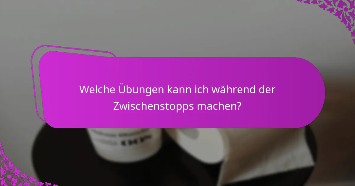 Welche Übungen kann ich während der Zwischenstopps machen?