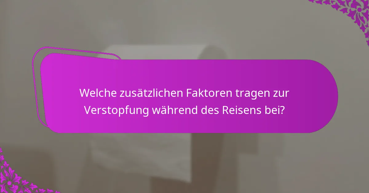 Welche zusätzlichen Faktoren tragen zur Verstopfung während des Reisens bei?