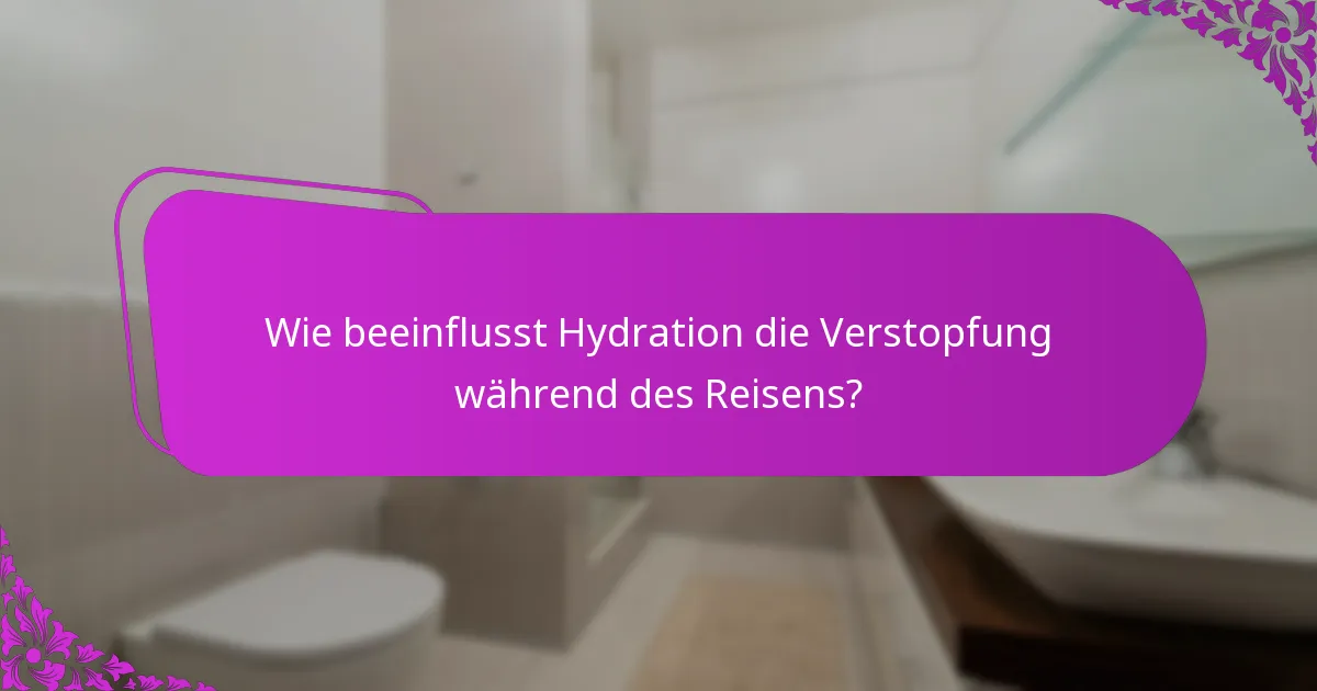 Wie beeinflusst Hydration die Verstopfung während des Reisens?