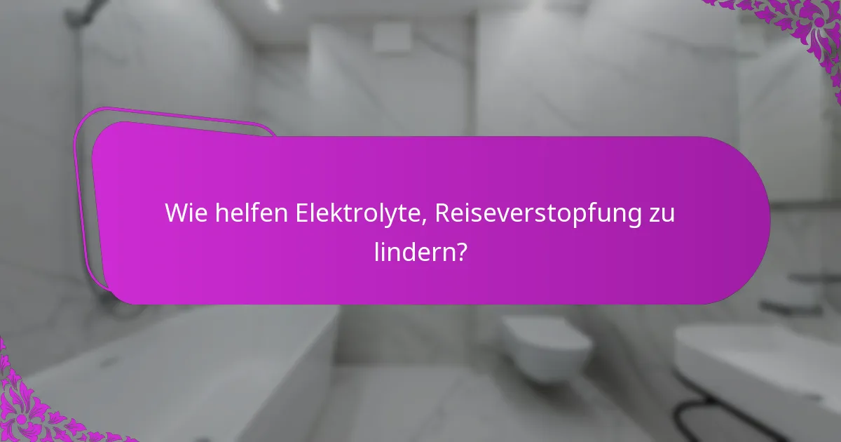 Wie helfen Elektrolyte, Reiseverstopfung zu lindern?