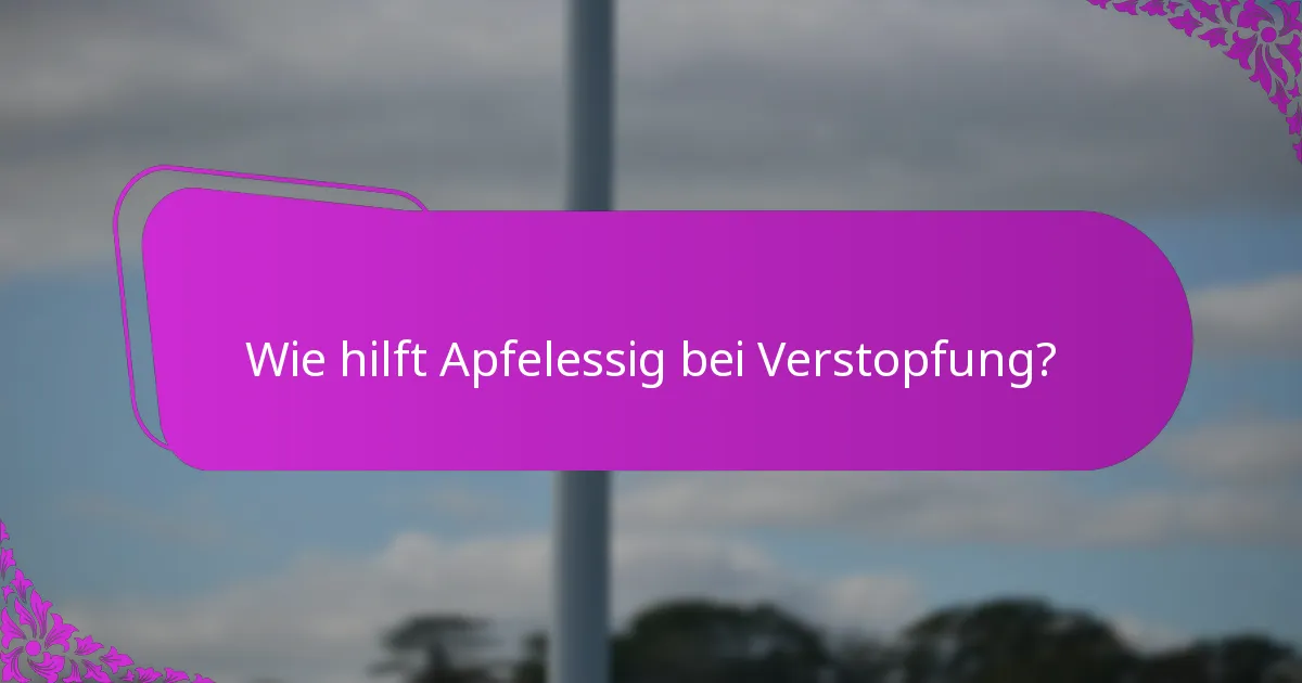 Wie hilft Apfelessig bei Verstopfung?
