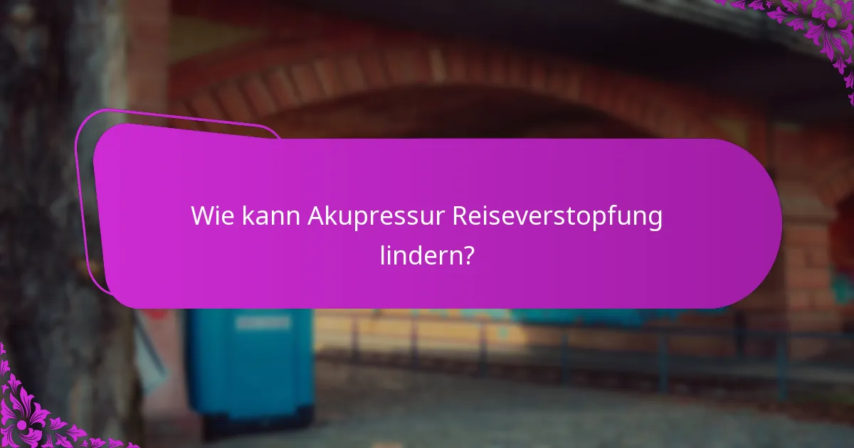 Wie kann Akupressur Reiseverstopfung lindern?