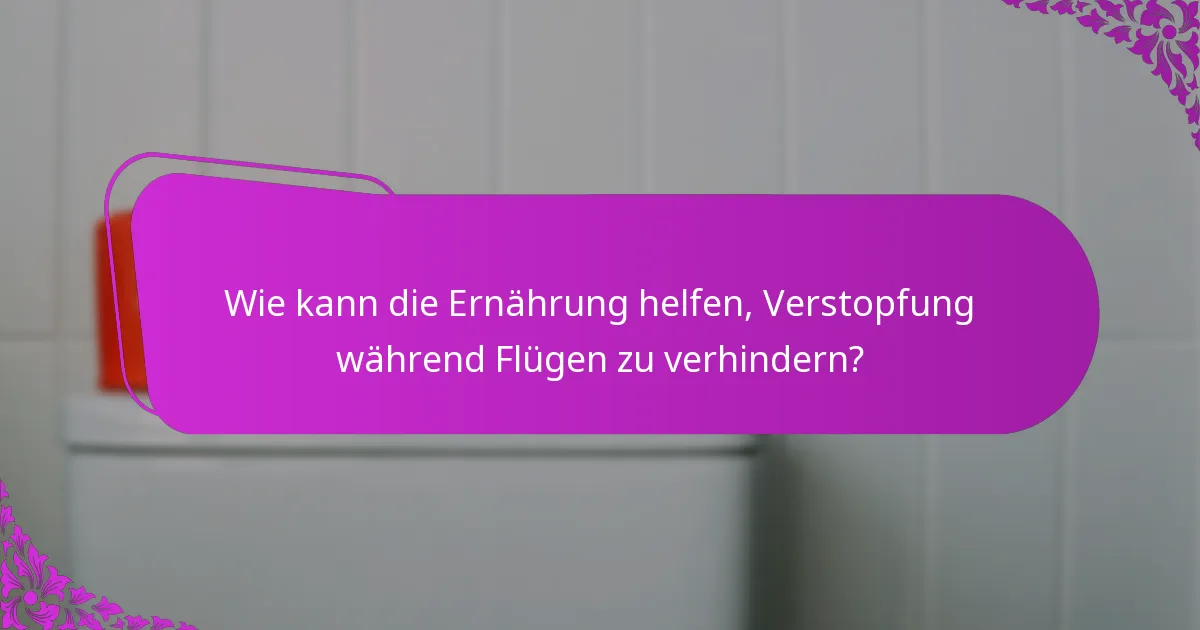 Wie kann die Ernährung helfen, Verstopfung während Flügen zu verhindern?