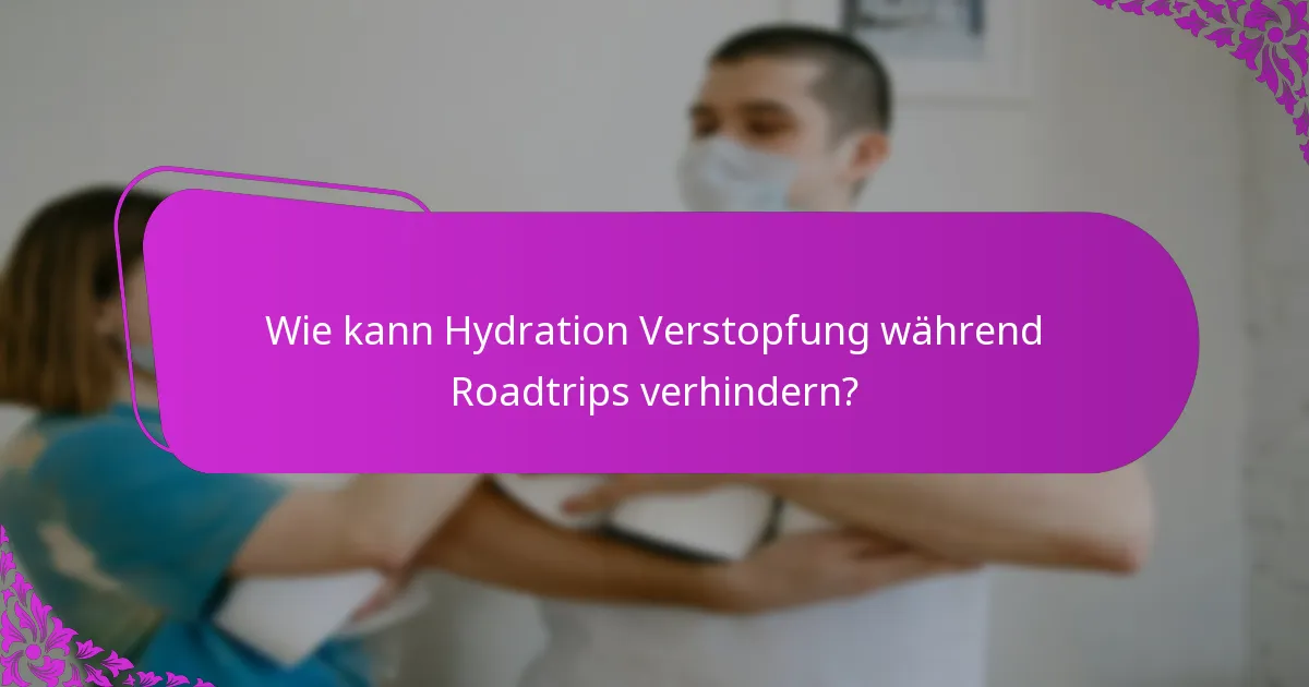Wie kann Hydration Verstopfung während Roadtrips verhindern?