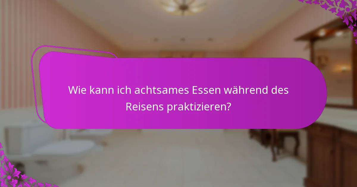Wie kann ich achtsames Essen während des Reisens praktizieren?