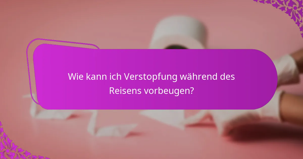 Wie kann ich Verstopfung während des Reisens vorbeugen?