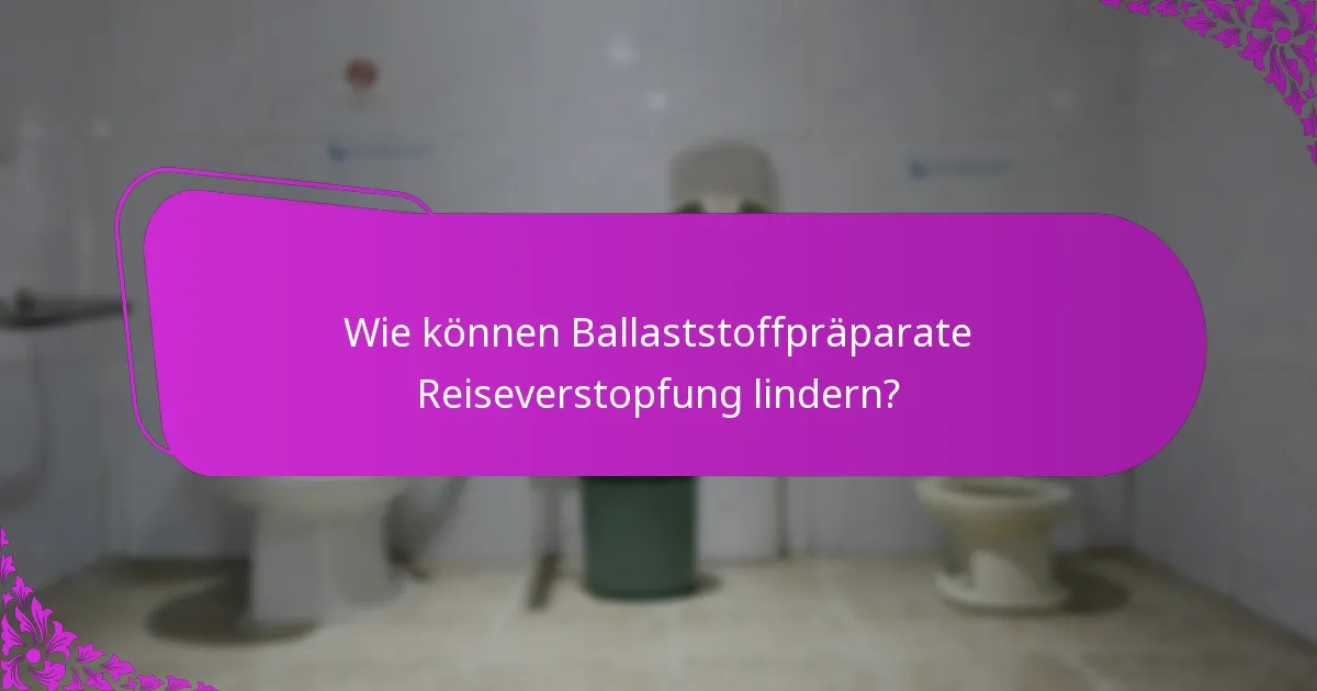 Wie können Ballaststoffpräparate Reiseverstopfung lindern?