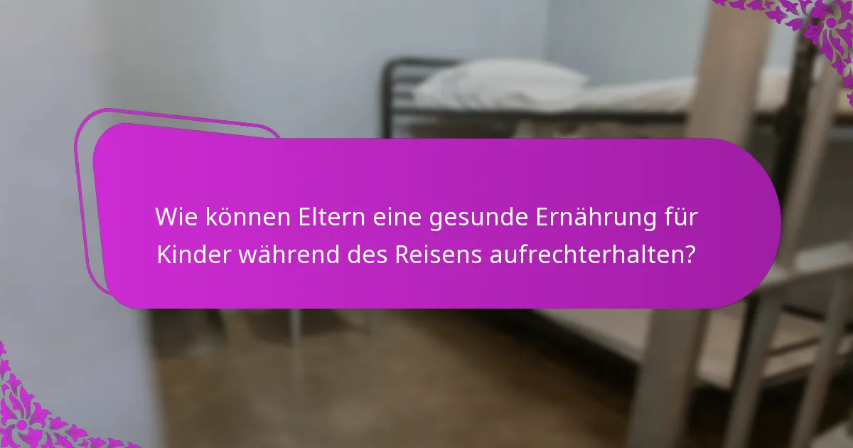 Wie können Eltern eine gesunde Ernährung für Kinder während des Reisens aufrechterhalten?