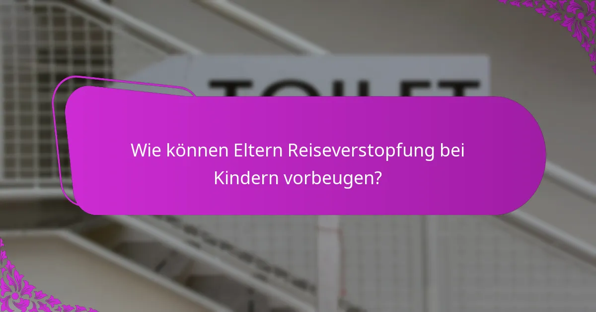 Wie können Eltern Reiseverstopfung bei Kindern vorbeugen?