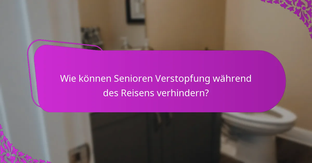 Wie können Senioren Verstopfung während des Reisens verhindern?