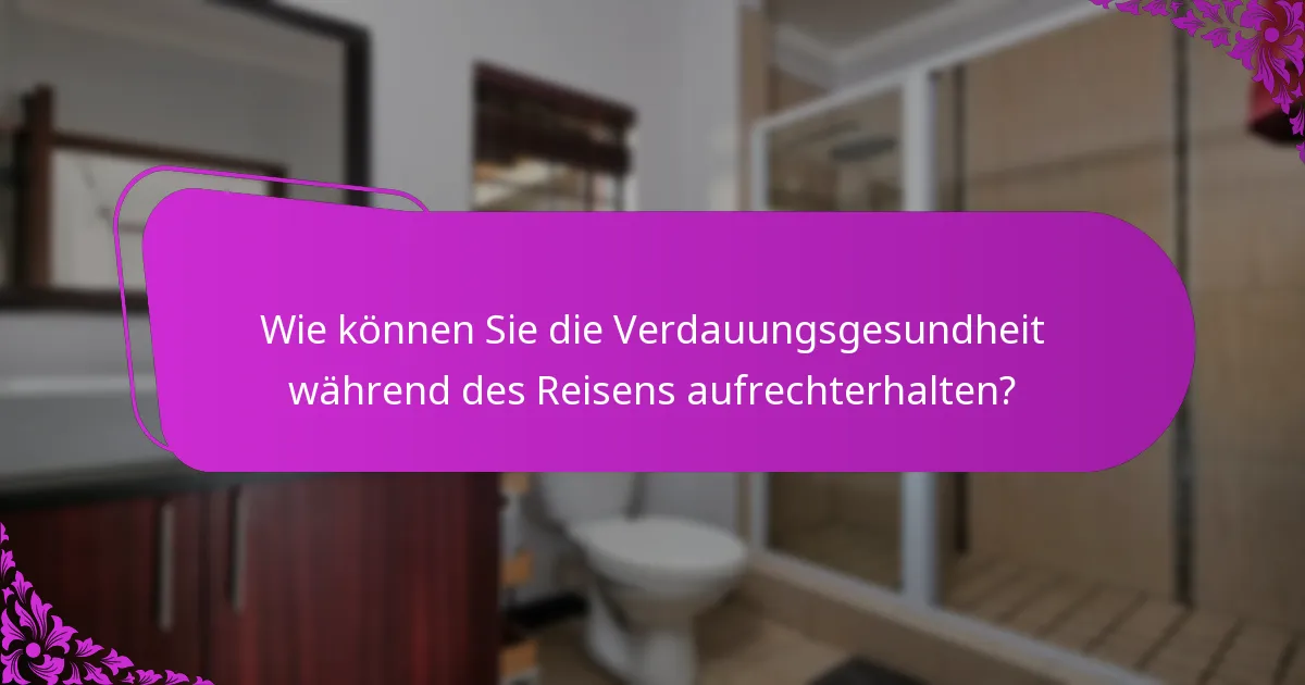 Wie können Sie die Verdauungsgesundheit während des Reisens aufrechterhalten?