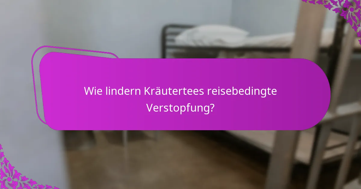 Wie lindern Kräutertees reisebedingte Verstopfung?