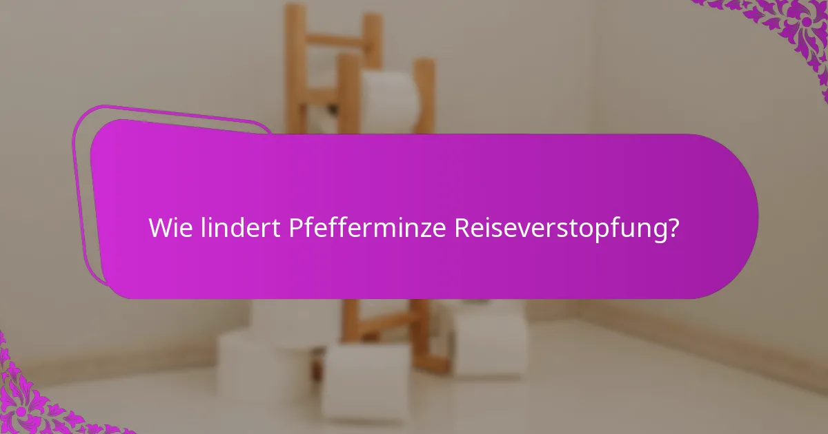 Wie lindert Pfefferminze Reiseverstopfung?