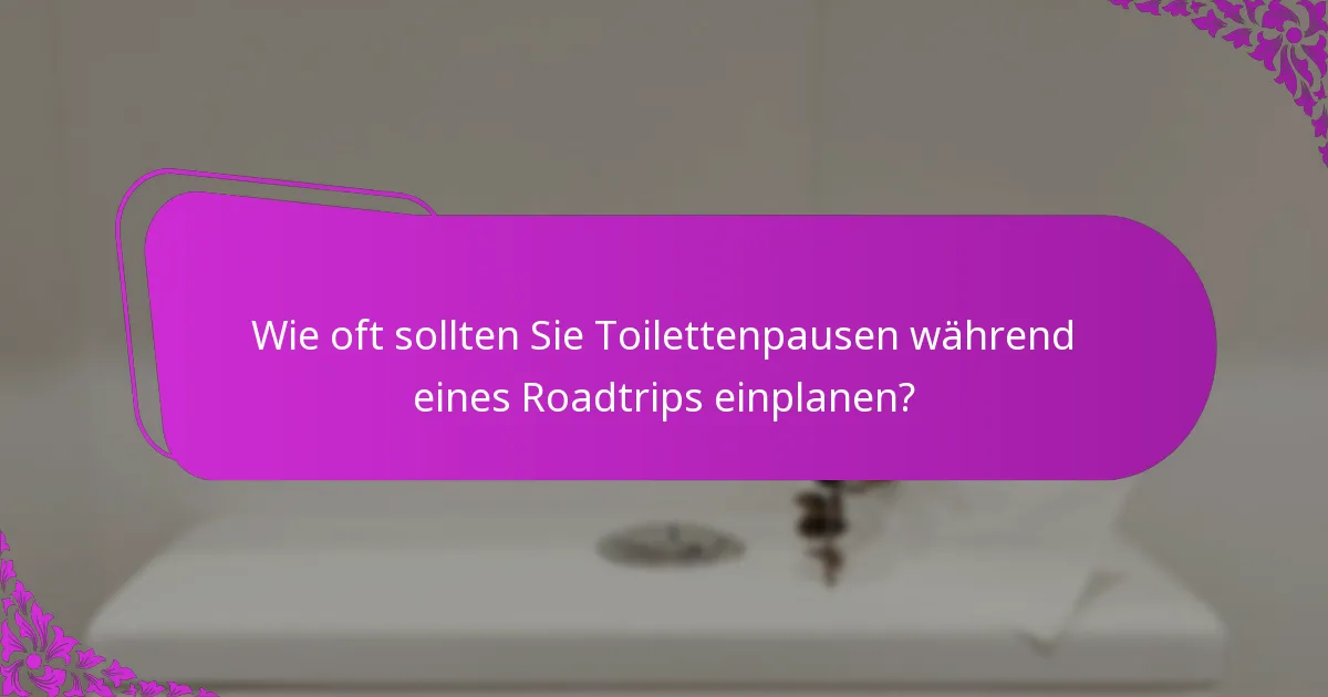 Wie oft sollten Sie Toilettenpausen während eines Roadtrips einplanen?