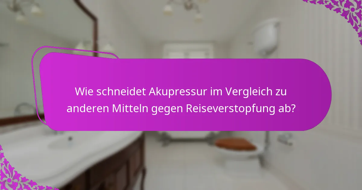Wie schneidet Akupressur im Vergleich zu anderen Mitteln gegen Reiseverstopfung ab?