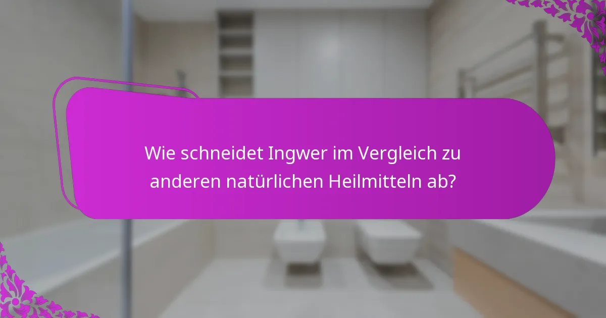 Wie schneidet Ingwer im Vergleich zu anderen natürlichen Heilmitteln ab?