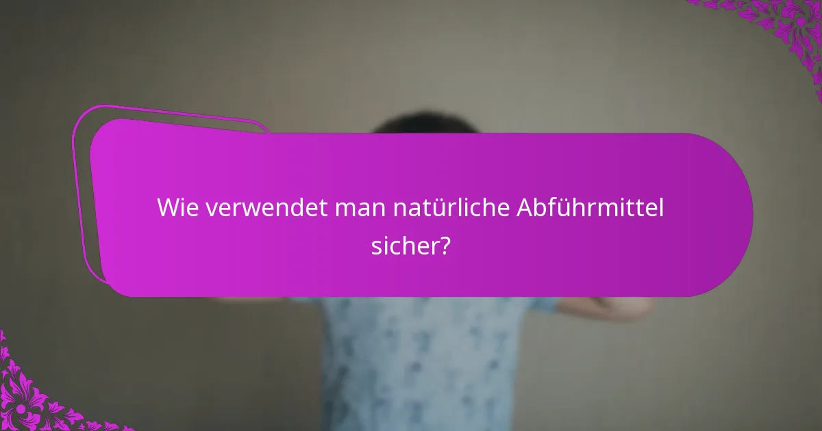 Wie verwendet man natürliche Abführmittel sicher?