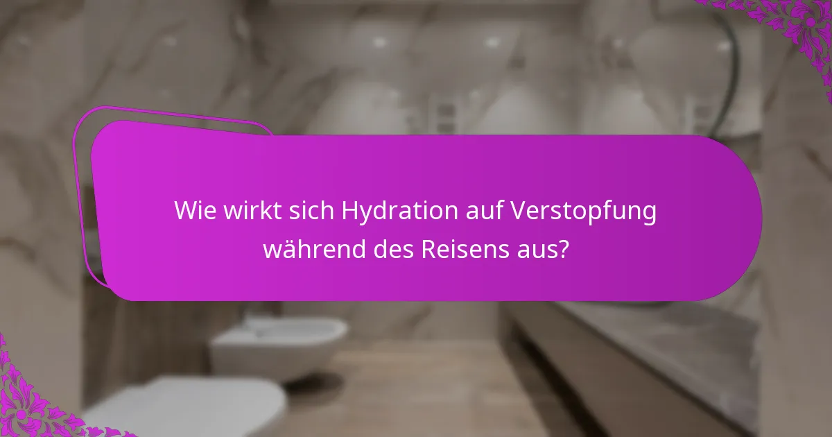 Wie wirkt sich Hydration auf Verstopfung während des Reisens aus?